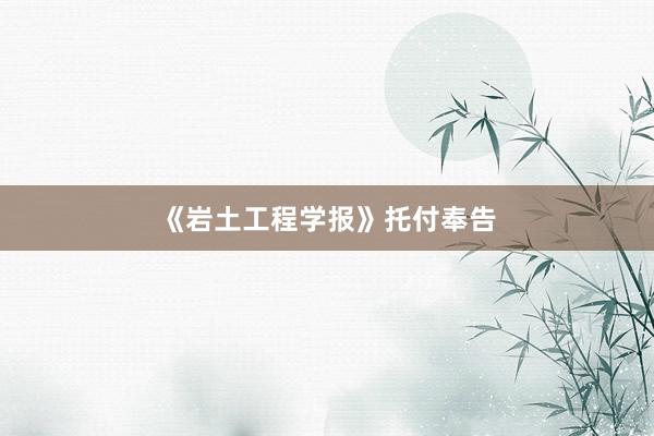 《岩土工程学报》托付奉告